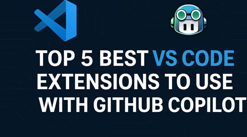Top 5 Best VS Code Extensions to Use with GitHub Copilot in 2025